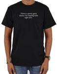 There's a Pretty Good Chance I'm Tripping Balls Right Now T-Shirt