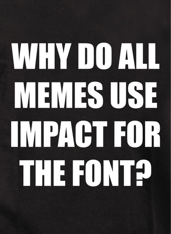 WHY DO ALL MEMES USE IMPACT FOR THE FONT? Kids T-Shirt