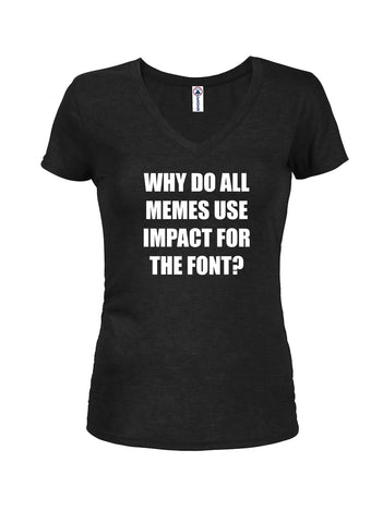 WHY DO ALL MEMES USE IMPACT FOR THE FONT? Juniors V Neck T-Shirt