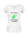 Wait a Minute...West Virginia is a state? Juniors V Neck T-Shirt