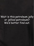 Wait is this petroleum jelly or jellied petroleum? We’d better find out T-Shirt