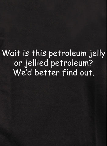 Wait is this petroleum jelly or jellied petroleum? We’d better find out Kids T-Shirt