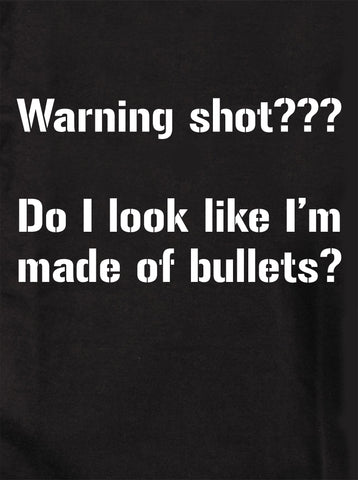 Warning shot??? Do I look like I’m made of bullets? T-Shirt
