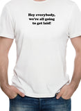 We’re all going to get laid T-Shirt