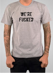 We're fucked T-Shirt