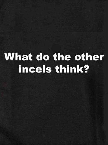 What do the other incels think? Kids T-Shirt