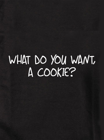 What do you want, a cookie? T-Shirt