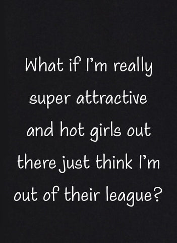 What if I'm really super attractive T-Shirt