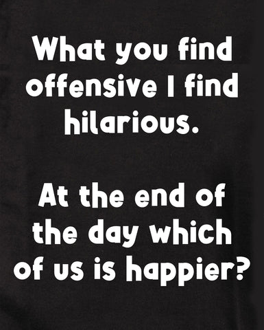 What you find offensive I find hilarious T-Shirt