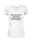 What you see before you is poor life decisions Juniors V Neck T-Shirt
