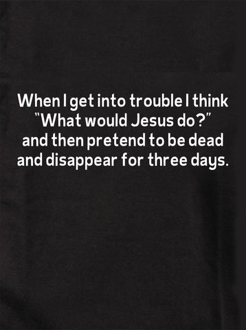 When I get into trouble I think “What would Jesus do?” T-Shirt