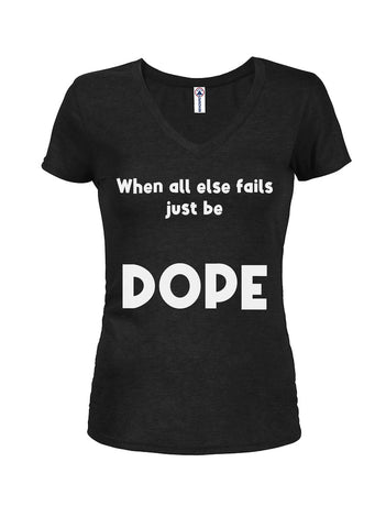 When all else fails just be DOPE Juniors V Neck T-Shirt