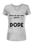 When all else fails just be DOPE Juniors V Neck T-Shirt