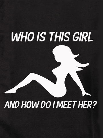 Who is This Girl and How do I Meet Her T-Shirt - Five Dollar Tee Shirts