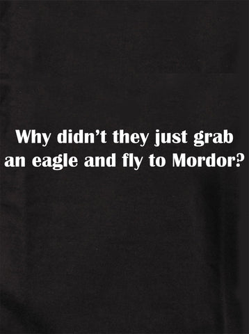 Why didn’t they just grab an eagle and fly to Mordor Kids T-Shirt