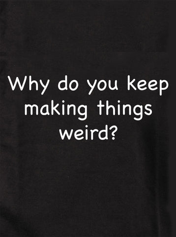 Why do you keep making things weird? T-Shirt