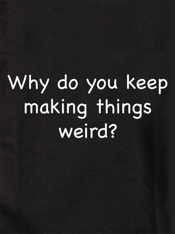 Why do you keep making things weird? Kids T-Shirt