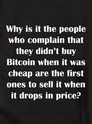 Why is it the people who complain that they didn't buy Bitcoin T-Shirt