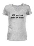 Will you just shut up, man? Juniors V Neck T-Shirt