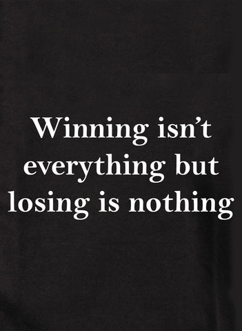 Winning isn't everything but losing is nothing T-Shirt