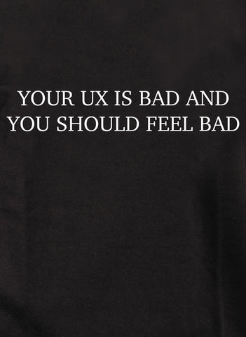 Your UX Is Band And You Should Feel Bad T-Shirt