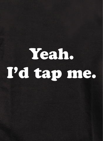 Yeah. I'd tap me Kids T-Shirt