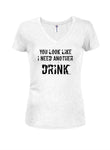 You Look Like I Need Another Drink Juniors V Neck T-Shirt