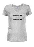 You Will Be Juniors V Neck T-Shirt