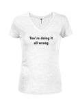 You're doing it all wrong Juniors V Neck T-Shirt