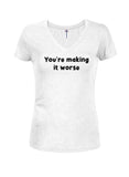 You're making it worse Juniors V Neck T-Shirt