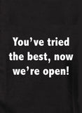 You've tried the best, now we're open! T-Shirt
