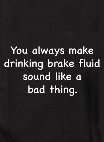 Vous faites toujours en sorte que boire du liquide de frein soit une mauvaise chose T-shirt enfant