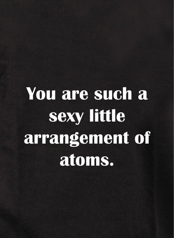 Eres un pequeño arreglo de átomos tan sexy Camiseta para niños