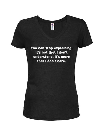 You can stop explaining I don't care Juniors V Neck T-Shirt