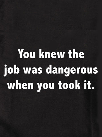 You knew the job was dangerous when you took it T-Shirt