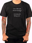 You like sex AND money? We should hang out T-Shirt