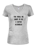 You make me want to be a better alcoholic Juniors V Neck T-Shirt