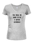 You make me want to be a better alcoholic T-Shirt