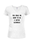 You make me want to be a better alcoholic Juniors V Neck T-Shirt