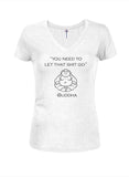You need to let that shit go Juniors V Neck T-Shirt