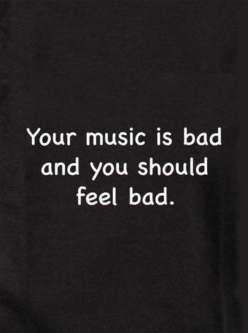 Tu música es mala y deberías sentirte mal. Camiseta para niños