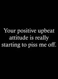 Your positive upbeat attitude piss me off T-Shirt