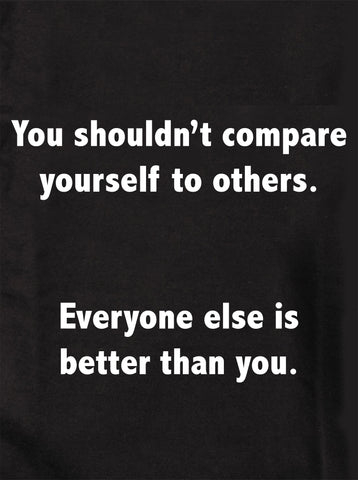 You shouldn’t compare yourself to others T-Shirt