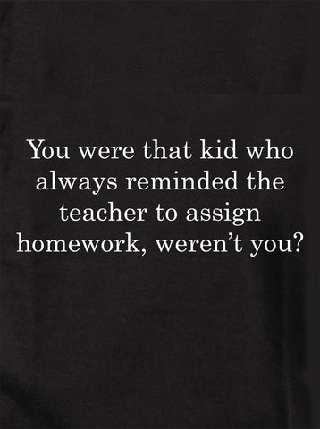 You were that kid who always reminded the teacher T-Shirt