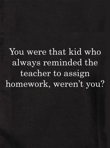 You were that kid who always reminded the teacher Kids T-Shirt