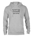 My mom says I am beautiful and normal T-Shirt