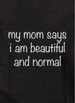 My mom says I am beautiful and normal Kids T-Shirt